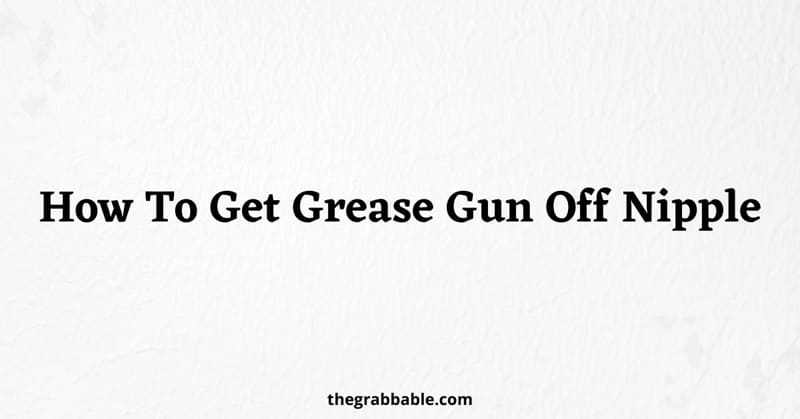 How-To-Get-Grease-Gun-Off-Nipple