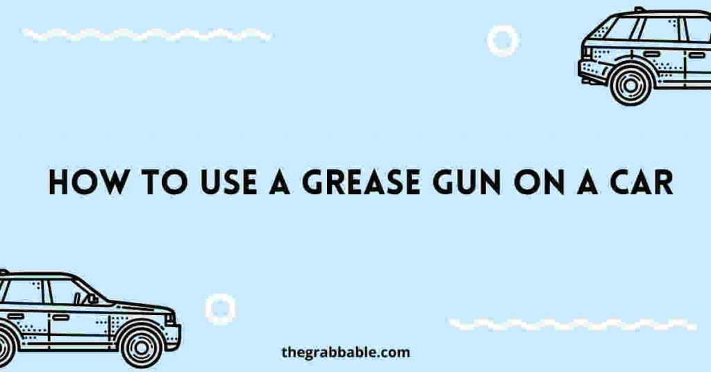 How to Use A Grease Gun on A Car | Beginner's Guide - Grease Gun Info